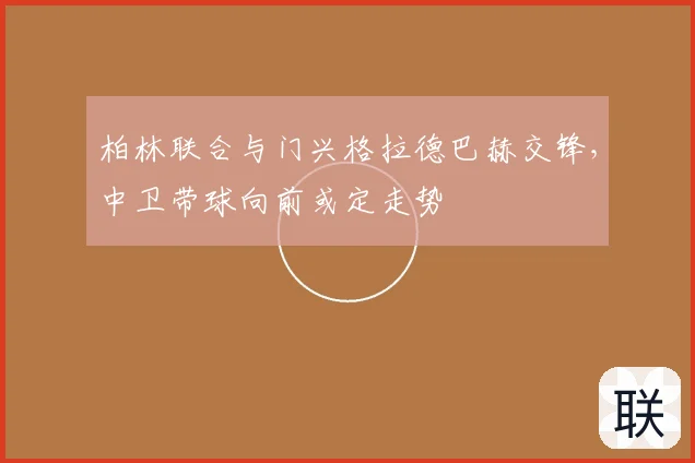 柏林联合与门兴格拉德巴赫交锋,中卫带球向前或定走势