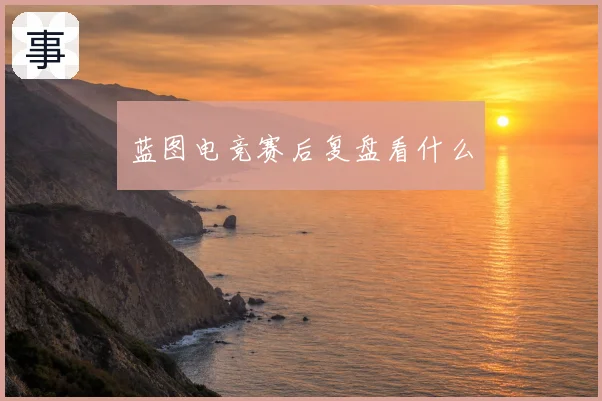 蓝图电竞赛后复盘看什么