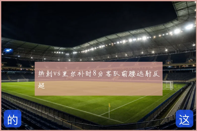 热刺vs里尔补时8分客队前腰远射反超