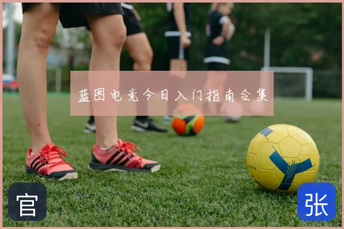 蓝图电竞今日入门指南合集